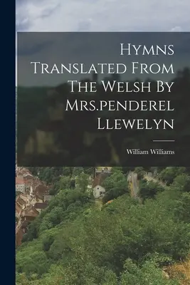 Hymny preložené z welštiny pani penderel Llewelyn - Hymns Translated From The Welsh By Mrs.penderel Llewelyn
