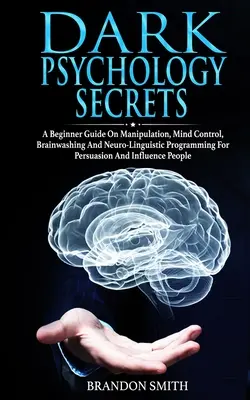 Tajomstvá temnej psychológie: Príručka pre začiatočníkov o manipulácii, kontrole mysle, vymývaní mozgu a neurolingvistickom programovaní na presviedčanie a ovplyvňovanie - Dark Psychology Secrets: A Beginner Guide on Manipulation, Mind Control, Brainwashing, and Neuro-Linguistic Programming for Persuasion and Infl