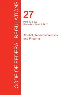 CFR 27, časti 40 až 399, Alkohol, tabakové výrobky a strelné zbrane, 01. apríl 2017 (zväzok 2 z 3) (Úrad federálneho registra (Cfr)) - CFR 27, Parts 40 to 399, Alcohol, Tobacco Products and Firearms, April 01, 2017 (Volume 2 of 3) (Office of the Federal Register (Cfr))