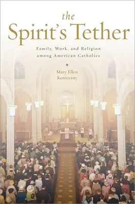 Väzba ducha: Ducha: Rodina, práca a náboženstvo medzi americkými katolíkmi - The Spirit's Tether: Family, Work, and Religion Among American Catholics