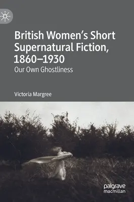 Krátka nadprirodzená literatúra britských žien, 1860-1930: Naše vlastné strašidlá - British Women's Short Supernatural Fiction, 1860-1930: Our Own Ghostliness