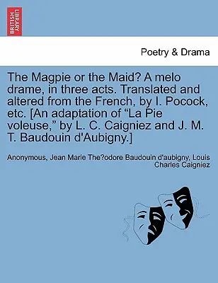 Straka alebo dievča? a Melo Drame, in Three Acts. Z francúzštiny preložil a upravil I. Pocock a i. [adaptácia hry La Pie Voleuse od L - The Magpie or the Maid? a Melo Drame, in Three Acts. Translated and Altered from the French, by I. Pocock, Etc. [an Adaptation of La Pie Voleuse, by L