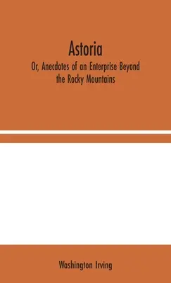 Astoria; alebo anekdoty z výpravy za Skalnaté hory - Astoria; Or, Anecdotes of an Enterprise Beyond the Rocky Mountains
