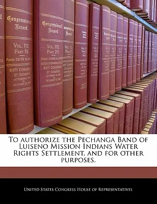 Schválenie dohody o vodných právach skupiny Pechanga Band of Luiseno Mission Indians a na iné účely. - To Authorize the Pechanga Band of Luiseno Mission Indians Water Rights Settlement, and for Other Purposes.