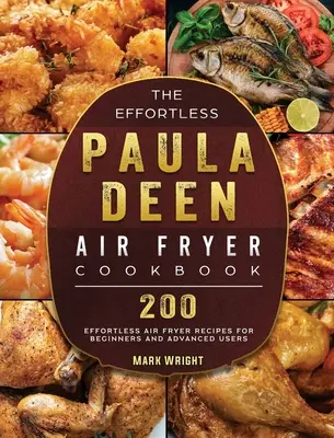 Kuchárska kniha Paula Deen Air Fryer bez námahy: 200 receptov pre začiatočníkov a pokročilých používateľov bez námahy - The Effortless Paula Deen Air Fryer Cookbook: 200 Effortless Air Fryer Recipes for Beginners and Advanced Users