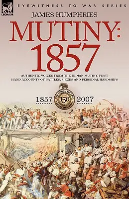 Vzbura: 1857 - autentické hlasy z indickej vzbury - opisy bitiek, obliehania a osobných útrap z prvej ruky - Mutiny: 1857-Authentic Voices from the Indian Mutiny-First Hand Accounts of Battles, Sieges and Personal Hardships