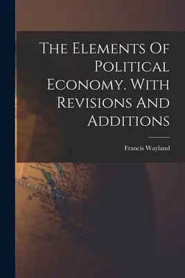 Prvky politickej ekonómie. S revíziami a dodatkami - The Elements Of Political Economy. With Revisions And Additions