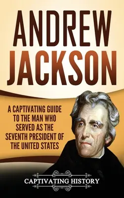 Andrew Jackson: Pútavý sprievodca mužom, ktorý bol siedmym prezidentom Spojených štátov - Andrew Jackson: A Captivating Guide to the Man Who Served as the Seventh President of the United States