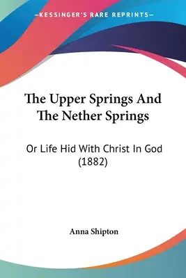 Horné pramene a dolné pramene: Alebo život ukrytý s Kristom v Bohu (1882) - The Upper Springs And The Nether Springs: Or Life Hid With Christ In God (1882)