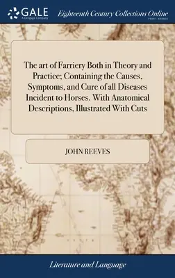 The art of Farriery Both in Theory and Practice; Containing the Causes, Symptoms, and Cure of all Diseases Incident to Horses. S anatomickým popisom - The art of Farriery Both in Theory and Practice; Containing the Causes, Symptoms, and Cure of all Diseases Incident to Horses. With Anatomical Descrip