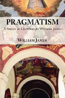 Pragmatizmus: Séria prednášok Williama Jamesa, 1906-1907 - Pragmatism: A Series of Lectures by William James, 1906-1907