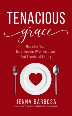 Húževnatá milosť: Znovu definujte svoj vzťah k jedlu a skoncujte s emočným prejedaním - Tenacious Grace: Redefine Your Relationship With Food and End Emotional Eating