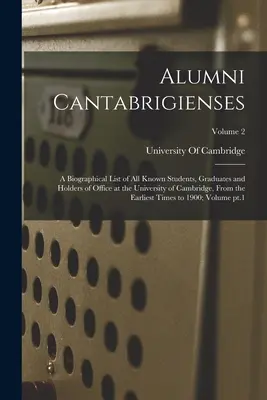 Alumni Cantabrigienses; životopisný zoznam všetkých známych študentov, absolventov a držiteľov úradov na univerzite v Cambridge od najstarších čias - Alumni Cantabrigienses; a Biographical List of all Known Students, Graduates and Holders of Office at the University of Cambridge, From the Earliest T