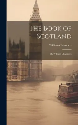 Kniha o Škótsku: William Chambers - The Book of Scotland: By William Chambers