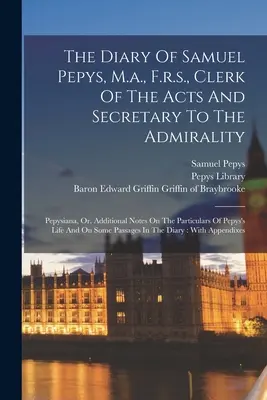 Denník Samuela Pepysa, M.a., F.r.s., úradníka a tajomníka admirality: Pepysiana, or, Additional Notes On Particulars of Pepy - The Diary Of Samuel Pepys, M.a., F.r.s., Clerk Of The Acts And Secretary To The Admirality: Pepysiana, Or, Additional Notes On The Particulars Of Pepy