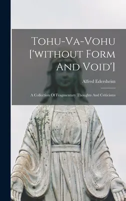 Tohu-va-vohu ['bez formy a prázdnoty']: Zbierka fragmentárnych myšlienok a kritík - Tohu-va-vohu ['without Form And Void']: A Collection Of Fragmentary Thoughts And Criticisms