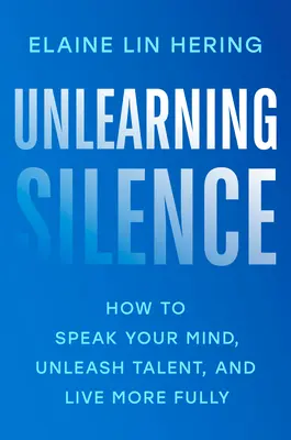 Odnaučenie mlčania: Ako vyjadriť svoj názor, uvoľniť talent a žiť plnšie - Unlearning Silence: How to Speak Your Mind, Unleash Talent, and Live More Fully