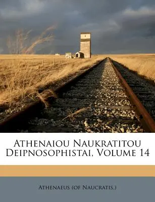 Athenaiou Naukratitou Deipnosophistai, zväzok 14 (Naucratis ). Athenaeus - Athenaiou Naukratitou Deipnosophistai, Volume 14 (Naucratis ). Athenaeus