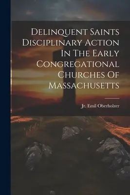 Delinquent Saints Disciplinary Action In The Early Congregational Churches Of Massachusetts (Disciplinárne opatrenia voči svätým delikventom v prvých kongregačných cirkvách v Massachusetts) - Delinquent Saints Disciplinary Action In The Early Congregational Churches Of Massachusetts