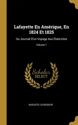 Lafayette En Amrique, En 1824 Et 1825: Ou Journal D'un Voyage Aux tats-Unis; Volume 1