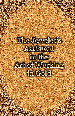 Klenotnícky pomocník v umení spracovania zlata (reprint príručky z roku 1892) - The Jeweler's Assistant in the Art of Working in Gold (Reprint of the 1892 Handbook)