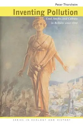 Inventing Pollution: Uhlie, dym a kultúra v Británii od roku 1800 - Inventing Pollution: Coal, Smoke, and Culture in Britain Since 1800