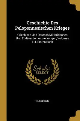Geschichte des Peloponnesischen Krieges: Svazky 1-4: Griechisch Und Deutsch Mit Kritischen Und Erklrenden Anmerkungen. Erstes Buch - Geschichte Des Peloponnesischen Krieges: Griechisch Und Deutsch Mit Kritischen Und Erklrenden Anmerkungen, Volumes 1-4. Erstes Buch