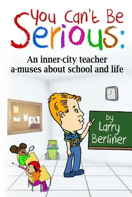 Nemôžeš to myslieť vážne: Učiteľka z centra mesta a-musí o škole a živote - You Can't Be Serious: An inner-city teacher a-muses about school and life