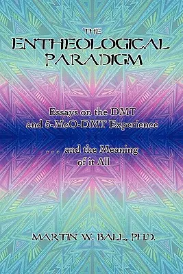 Entheologická paradigma: Eseje o skúsenostiach s DMT a 5-MeO-DMT a o zmysle toho všetkého - The Entheological Paradigm: Essays on the DMT and 5-MeO-DMT Experience and the Meaning of it All