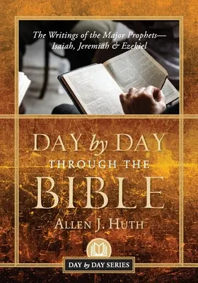 Deň po dni v Biblii: Jeremiáš a Ezechiel: denný prehľad denného rozvrhu: Spisy hlavných prorokov Izaiáša, Jeremiáša a Ezechiela - Day by Day Through the Bible: The Writings of the Major Prophets Isaiah, Jeremiah & Ezekiel