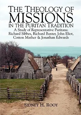 Teológia misií v puritánskej tradícii: A Study of Representative Puritans: Sibbes, Baxter, Eliot, Mather & Edwards - The Theology of Missions in the Puritan Tradition: A Study of Representative Puritans: Sibbes, Baxter, Eliot, Mather & Edwards