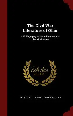 Literatúra občianskej vojny v Ohiu: (Ryan Daniel J. (Daniel Joseph) 1855-19) - The Civil War Literature of Ohio: A Bibliography With Explanatory and Historical Notes (Ryan Daniel J. (Daniel Joseph) 1855-19)
