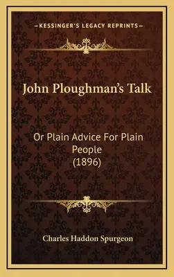 John Ploughman's Talk: (1896) - John Ploughman's Talk: Or Plain Advice For Plain People (1896)