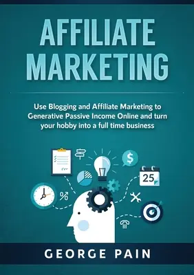Affiliate marketing: Využite blogovanie a affiliate marketing na generovanie pasívneho príjmu online a premeňte svoje hobby na podnikanie na plný úväzok - Affiliate Marketing: Use Blogging and Affiliate Marketing to Generative Passive Income Online and turn your hobby into a full time business