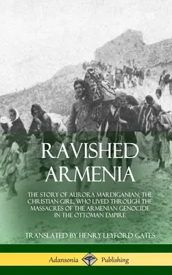 Rozorvané Arménsko: Príbeh Aurory Mardiganianovej, kresťanského dievčaťa, ktoré prežilo masakre počas genocídy Arménov v O - Ravished Armenia: The Story of Aurora Mardiganian, the Christian Girl, Who Lived Through the Massacres of the Armenian Genocide in the O