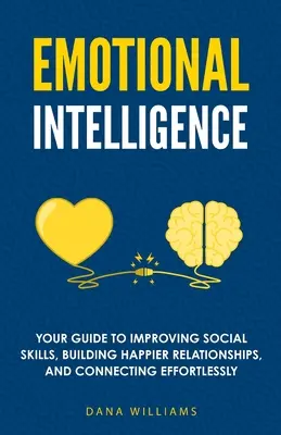 Emocionálna inteligencia: Emocionálna inteligencia: Váš sprievodca zlepšovaním sociálnych zručností, budovaním šťastnejších vzťahov a bezproblémovým nadväzovaním kontaktov - Emotional Intelligence: Your Guide to Improving Social Skills, Building Happier Relationships, and Connecting Effortlessly
