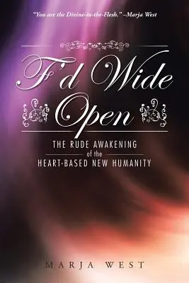 F'd Wide Open: Hrubé prebudenie nového ľudstva založeného na srdci - F'd Wide Open: The Rude Awakening of the Heart-Based New Humanity