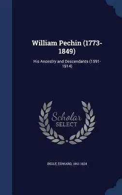 William Pechin (1773-1849): (1591-1914) - William Pechin (1773-1849): His Ancestry and Descendants (1591-1914)