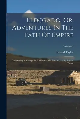 Eldorádo, alebo dobrodružstvá na ceste za impériom: Bayarda Taylora; 2. zväzok - Eldorado, Or, Adventures In The Path Of Empire: Comprising A Voyage To California, Via Panama, ...: By Bayard Taylor; Volume 2
