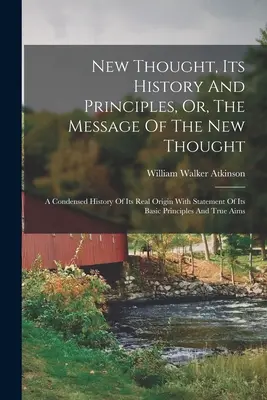 Nová myšlienka, jej dejiny a princípy alebo posolstvo novej myšlienky: A Condensed History of Its Real Origin With Statement of Its Basic Princi - New Thought, Its History And Principles, Or, The Message Of The New Thought: A Condensed History Of Its Real Origin With Statement Of Its Basic Princi