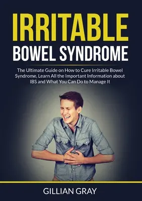 Syndróm dráždivého čreva: Zistite všetky dôležité informácie o syndróme dráždivého hrubého čreva a o tom, čo si môžete - Irritable Bowel Syndrome: The Ultimate Guide on How to Cure Irritable Bowel Syndrome, Learn All the Important Information about IBS and What You