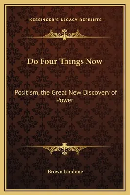 Urobte štyri veci teraz: Pozitizmus, veľký nový objav moci - Do Four Things Now: Positism, the Great New Discovery of Power