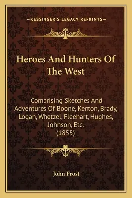 Hrdinovia a lovci Západu: Vychádzajúc z náčrtov a dobrodružstiev Boonea, Kentona, Bradyho, Logana, Whetzela, Fleeharta, Hughesa, Johnsona atď. - Heroes And Hunters Of The West: Comprising Sketches And Adventures Of Boone, Kenton, Brady, Logan, Whetzel, Fleehart, Hughes, Johnson, Etc.
