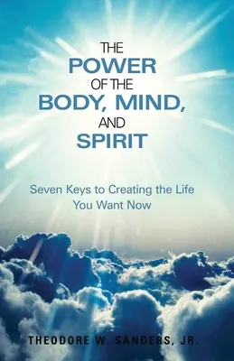 Sila tela, mysle a ducha: Sedem kľúčov k vytvoreniu života, po akom túžite teraz - The Power of the Body, Mind, and Spirit: Seven Keys to Creating the Life You Want Now
