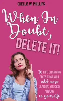 Keď pochybujete, vymažte to!: 36 úprav, ktoré zmenia váš život a dodajú mu viac jasnosti, úspechu a radosti - When In Doubt, Delete It!: 36 Life Changing Edits That Will Add More Clarity, Success, and Joy to Your Life