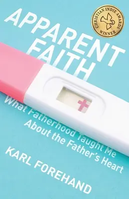 Zjavná viera: Čo ma otcovstvo naučilo o otcovskom srdci - Apparent Faith: What Fatherhood Taught Me About the Father's Heart