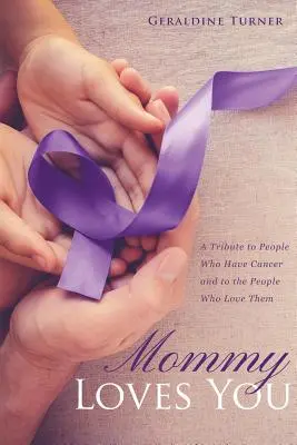 Mama ťa miluje: A Tribute to People Who Have Cancer and to People Who Love Them - Mommy Loves You: A Tribute to People Who Have Cancer and to the People Who Love Them