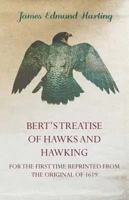 Bertovo pojednanie o jastraboch a jastraboch - po prvýkrát preložené z originálu z roku 1619 - Bert's Treatise of Hawks and Hawking - For the First Time Reprinted from the Original of 1619