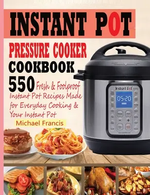 Instant Pot Pressure Cooker Cookbook (Kuchárska kniha pre tlakový hrniec Instant Pot): 55o čerstvých a spoľahlivých receptov pre instantný hrniec na každodenné varenie a váš instantný hrniec - Instant Pot Pressure Cooker Cookbook: 55o Fresh & Foolproof Instant Pot Recipes Made for Everyday Cooking & Your Instant Pot