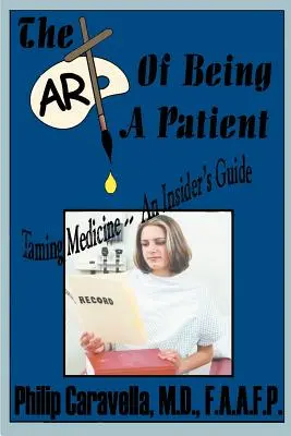 Umenie byť pacientom: Staňte sa aktívnym partnerom a sebaobhajcom vlastného zdravia tým, že pochopíte - The Art of Being a Patient: Taming Medicine--An Insider's Guide, Become a Proactive Partner and Self-Advocate of Your Own Health by Understanding